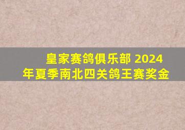 皇家赛鸽俱乐部 2024年夏季南北四关鸽王赛奖金